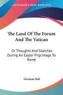 The Land Of The Forum And The Vatican: Or Thoughts And Sketches During An Easter Pilgrimage To Rome di Newman Hall edito da Kessinger Publishing, Llc