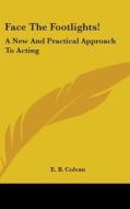 Face the Footlights!: A New and Practical Approach to Acting di E. B. Colvan, Ezekiel Bredin Colvan edito da Kessinger Publishing