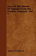 Lives Of The Queens Of England, From The Norman Conquest - Vol. V di Agnes Strickland edito da Giniger Press