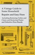 A Vintage Guide to Some Household Repairs and Easy Fixes - Including Restoring Tables and Chairs and Restoring Plaster a di Anon edito da Sedgwick Press
