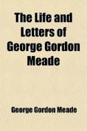 The Life And Letters Of George Gordon Me di George Gordon Meade edito da General Books