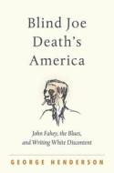 Blind Joe Death's America: John Fahey, the Blues, and Writing White Discontent di George Henderson edito da UNIV OF NORTH CAROLINA PR