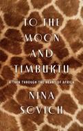 To the Moon and Timbuktu: A Trek Through the Heart of Africa di Nina Sovich edito da LITTLE A
