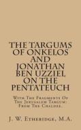 The Targums of Onkelos and Jonathan Ben Uzziel on the Pentateuch: With the Fragments of the Jerusalem Targum: From the Chaldee. di J. W. Etheridge M. a. edito da Createspace