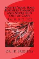 Hair Biz 101: Master Your Hair Business Finances and Never Run Out of Cash di Dr J. K. Brightly edito da Createspace