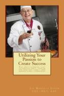Utilizing Your Passion to Create Success di Joe Marsola Eidem edito da Createspace