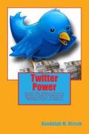 Twitter Power: Harness the Immense Power of Twitter to Gain Customers and Maximize Profits! di Randolph M. Hirsch edito da Createspace
