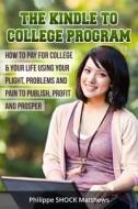 Kindle to College Program: How to Pay for College & Your Life Using Your Plight, Problems and Pain to Publish, Profit and Prosper di Philippe Matthews edito da Createspace