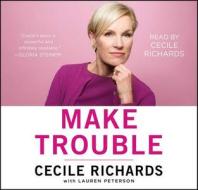 Make Trouble: Standing Up, Speaking Out, and Finding the Courage to Lead--My Life Story di Cecile Richards edito da Simon & Schuster Audio