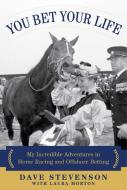 You Bet Your Life: My Incredible Adventures in Horse Racing and Offshore Betting di Dave Stevenson, Laura Morton edito da SKYHORSE PUB