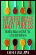 Gluten Free Organic Baby Purees: Healthy Baby Food That Your Little One Will Love di Andrea Engelman edito da Createspace