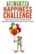 The 21-Day Happiness Challenge: Learn How to Love Your Life and Become a Happier Person in Just 21 Days di 21-Day Challenges edito da Createspace Independent Publishing Platform