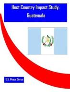 Host Country Impact Study: Guatemala di Researc Office of Strategic Information, U. S. Peace Corps edito da Createspace