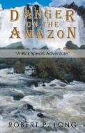 Danger on the Amazon di Robert P. Long edito da iUniverse