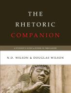 The Rhetoric Companion: A Student's Guide to Power in Persuasion di N. D. Wilson, Douglas Wilson edito da Canon Press