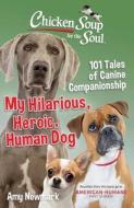 Chicken Soup for the Soul: My Heroic, Hilarious, Human Dog: 101 Tales of Canine Companionship di Amy Newmark edito da CHICKEN SOUP FOR THE SOUL