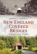 New England Covered Bridges Through Time di Joseph D. Conwill edito da ARCADIA PUB (SC)