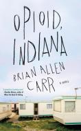 Opioid, Indiana di Brian Allen Carr edito da Soho Press