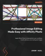 Professional Image Editing Made Easy with Affinity Photo: Apply Affinity Photo fundamentals to your workflows to edit, enhance, and create great image di Jeremy Hazel edito da PACKT PUB
