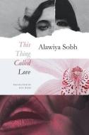 This Thing Called Love di Alawiya Sobh, Max Weiss edito da Seagull Books London Ltd