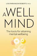 A Well Mind: The Tools for Attaining Mental Wellness di Lisa Parkinson Roberts edito da EXISLE PUB