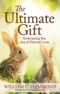 The Ultimate Gift: Embracing the Joy of Eternal Love di William C. Hammond edito da TASORA BOOKS