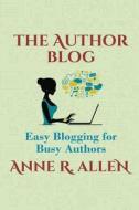 The Author Blog: Easy Blogging for Busy Authors di Anne R. Allen edito da Createspace Independent Publishing Platform