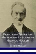 Preaching Tours and Missionary Labours of George Müller, (of Bristol) di Mrs Muller edito da Createspace Independent Publishing Platform