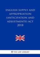 English Supply and Appropriation (Anticipation and Adjustments) ACT 2018 di The Law Library edito da Createspace Independent Publishing Platform