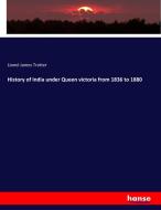 History of India under Queen victoria from 1836 to 1880 di Lionel James Trotter edito da hansebooks