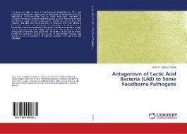 Antagonism of Lactic Acid Bacteria (LAB) to Some Foodborne Pathogens di Anteneh Tesfaye Tefera edito da LAP Lambert Academic Publishing