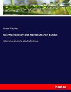 Das Wechselrecht des Norddeutschen Bundes di Oskar Wächter edito da hansebooks