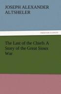The Last of the Chiefs A Story of the Great Sioux War di Joseph A. (Joseph Alexander) Altsheler edito da TREDITION CLASSICS