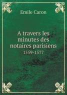 A Travers Les Minutes Des Notaires Parisiens 1559-1577 di Emile Caron edito da Book On Demand Ltd.