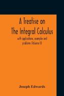 A Treatise On The Integral Calculus Wit di JOSEPH EDWARDS edito da Lightning Source Uk Ltd