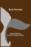 Bird Portraits di Ralph Hoffmann, Ernest Thompson Seton edito da Alpha Editions