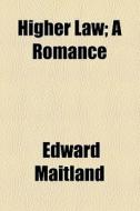 Higher Law; A Romance di Edward Maitland edito da General Books Llc