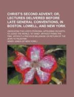Christ's Second Advent; Or, Lectures Delivered Before Late General Conventions, In Boston, Lowell, And New York. Vindicating The Lord's di Henry Jones edito da General Books Llc