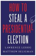 How To Steal A Presidential Election di Lawrence Lessig, Matthew Seligman edito da YALE UNIV PR