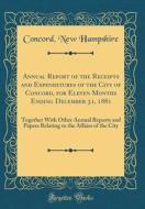Annual Report of the Receipts and Expenditures of the City of Concord, for Eleven Months Ending December 31, 1881: Together with Other Annual Reports di Concord New Hampshire edito da Forgotten Books