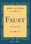 Faust: A Dramatic Sketch (Classic Reprint) di Adelbert Von Chamisso edito da Forgotten Books