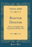 Roister Doister: Written, Probably Also Represented, Before 1553 (Classic Reprint) di Nicholas Udall edito da Forgotten Books