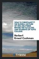 What Is Christianity? the Russell Lecture of 1904 Delivered Before the Faculties and Students of Tufts College di Herbert Ernest Cushman edito da LIGHTNING SOURCE INC