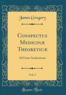 Conspectus Medicinæ Theoreticæ, Vol. 2: Ad Usum Academicum (Classic Reprint) di James Gregory edito da Forgotten Books