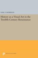 History as a Visual Art in the Twelfth-Century Renaissance di Karl F. Morrison edito da Princeton University Press