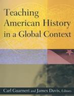 Teaching American History in a Global Context di Carl J. Guarneri, Jim Davis edito da Taylor & Francis Ltd