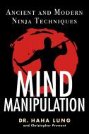 Mind Manipulation: Ancient and Modern Ninja Techniques di Haha Lung, Christopher B. Prowant edito da CITADEL PR