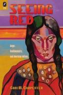 Seeing Red: Anger, Sentimentality, and American Indians di Cari M. Carpenter edito da OHIO ST UNIV PR