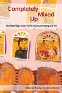 Completely Mixed Up: Mixed Heritage Asian North American Writing and Art di Brandy Lien Worrall edito da Rabbit Fool Press