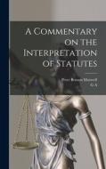 A Commentary on the Interpretation of Statutes di Peter Benson Maxwell, G. A. Endlich edito da LEGARE STREET PR